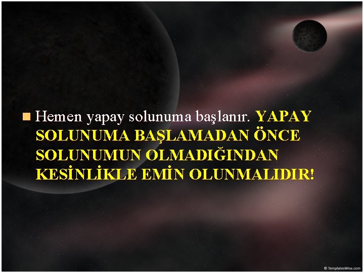 n Hemen yapay solunuma başlanır. YAPAY SOLUNUMA BAŞLAMADAN ÖNCE SOLUNUMUN OLMADIĞINDAN KESİNLİKLE EMİN OLUNMALIDIR!