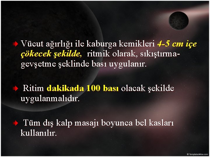 Vücut ağırlığı ile kaburga kemikleri 4 -5 cm içe çökecek şekilde, ritmik olarak, sıkıştırmagevşetme