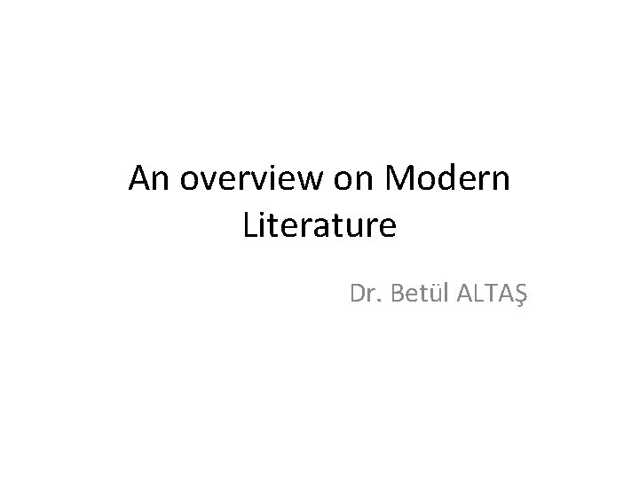 An overview on Modern Literature Dr. Betül ALTAŞ 