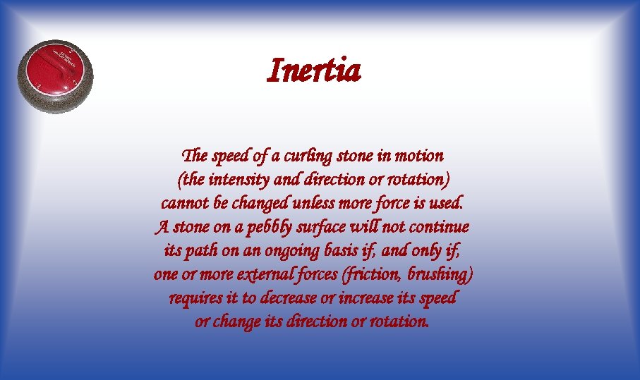 Inertia The speed of a curling stone in motion (the intensity and direction or