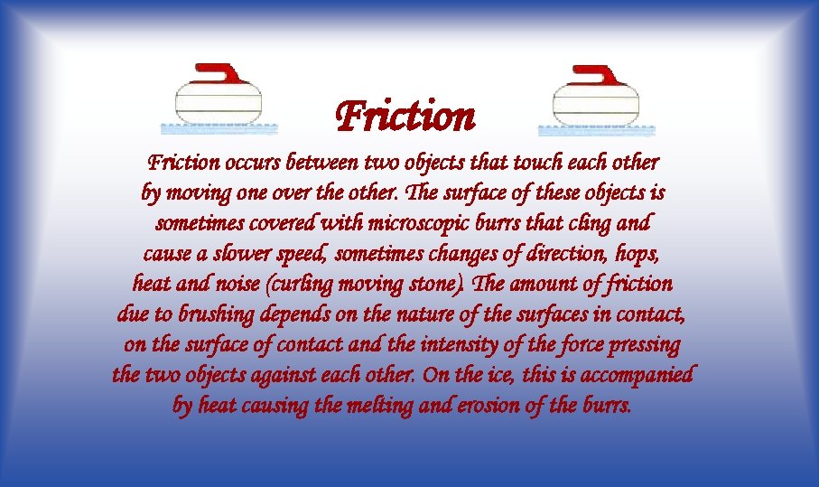 Friction occurs between two objects that touch each other by moving one over the