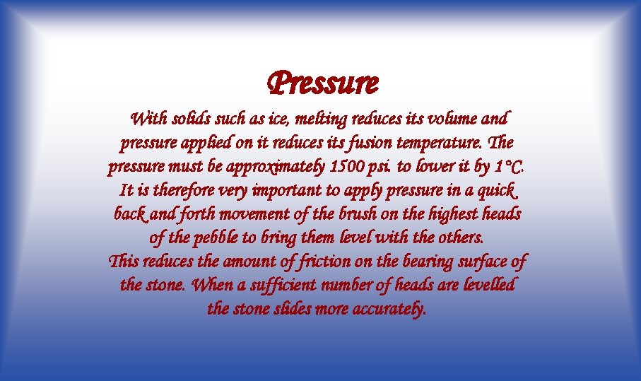 Pressure With solids such as ice, melting reduces its volume and pressure applied on