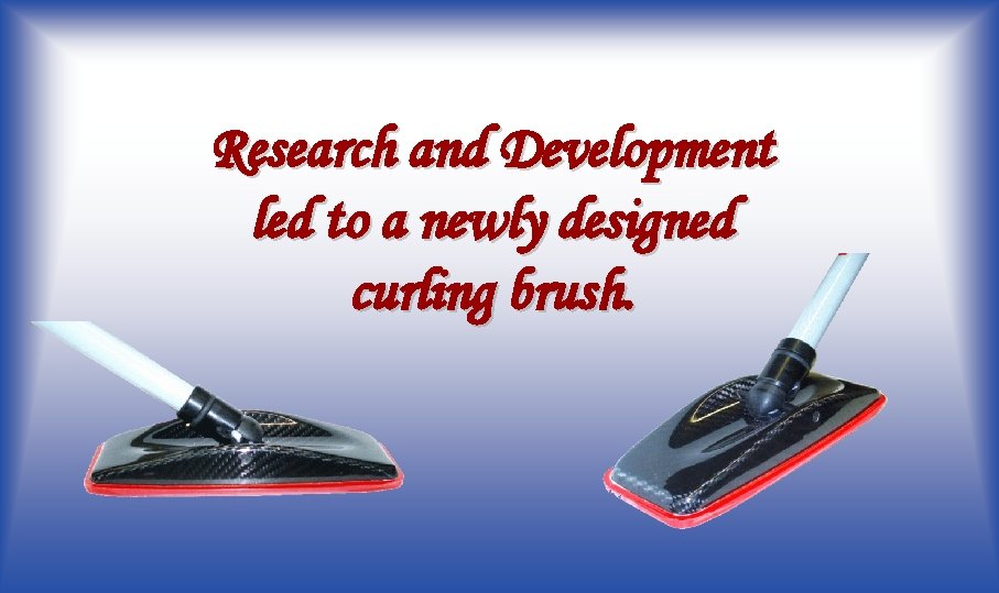 Research and Development led to a newly designed curling brush. 