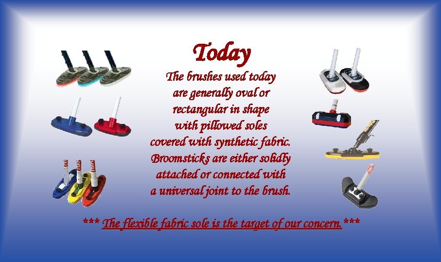 Today The brushes used today are generally oval or rectangular in shape with pillowed