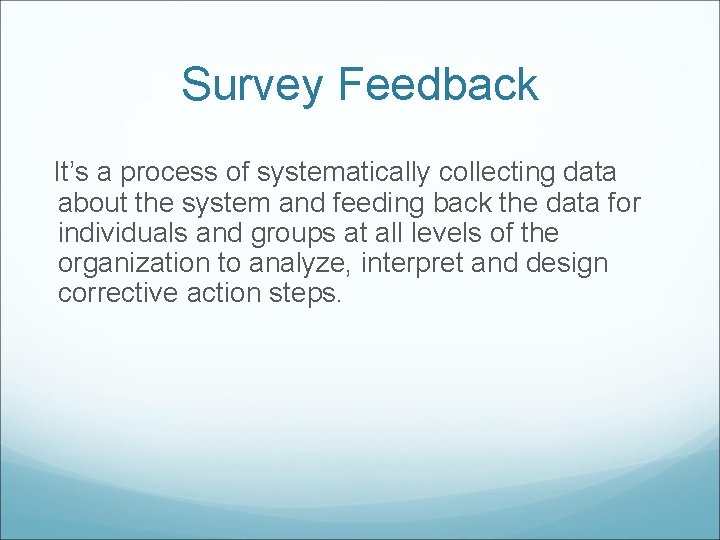 Survey Feedback It’s a process of systematically collecting data about the system and feeding