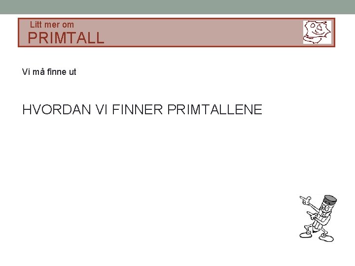 Litt mer om PRIMTALL Vi må finne ut HVORDAN VI FINNER PRIMTALLENE 