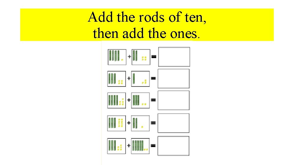 Add the rods of ten, then add the ones. 