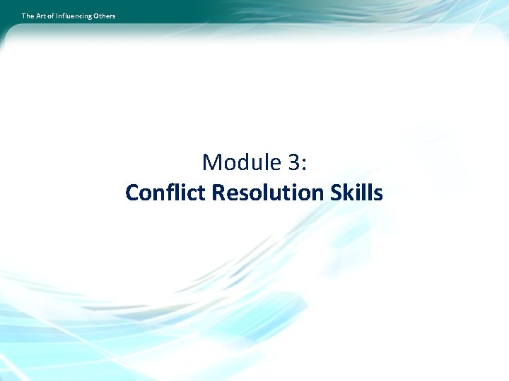 The Art of Influencing Others Module 3: Conflict Resolution Skills 