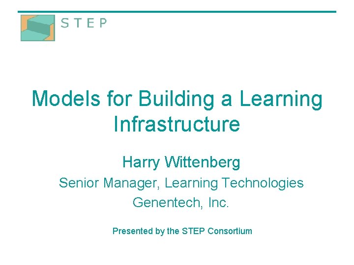 Models for Building a Learning Infrastructure Harry Wittenberg Senior Manager, Learning Technologies Genentech, Inc.