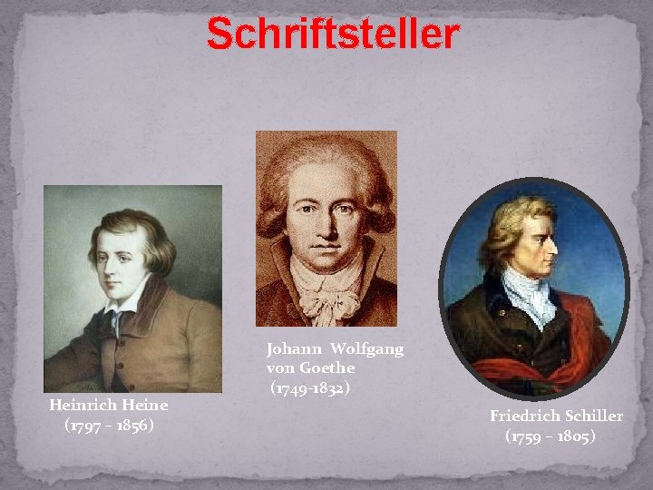Schriftsteller Heinrich Heine (1797 – 1856) Johann Wolfgang von Goethe (1749 -1832) Friedrich Schiller