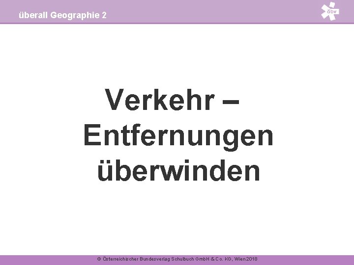 überall Geographie 2 Verkehr – Entfernungen überwinden © Österreichischer Bundesverlag Schulbuch Gmb. H &