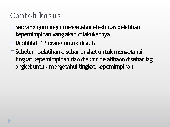 Contoh kasus � Seorang guru ingin mengetahui efektifitas pelatihan kepemimpinan yang akan dilakukannya �