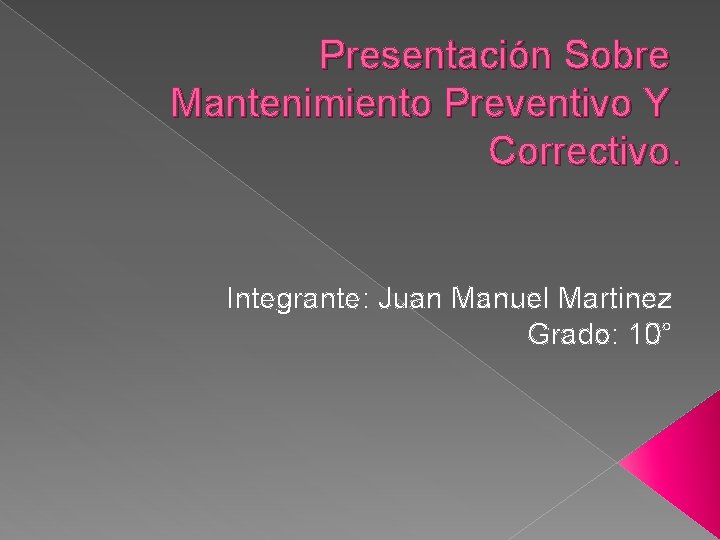 Presentación Sobre Mantenimiento Preventivo Y Correctivo. Integrante: Juan Manuel Martinez Grado: 10° 