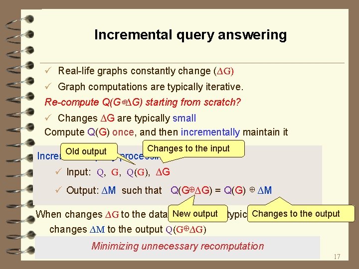 Incremental query answering ü Real-life graphs constantly change (∆G) ü Graph computations are typically