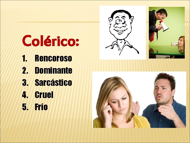 Colérico: 1. 2. 3. 4. 5. Rencoroso Dominante Sarcástico Cruel Frío 