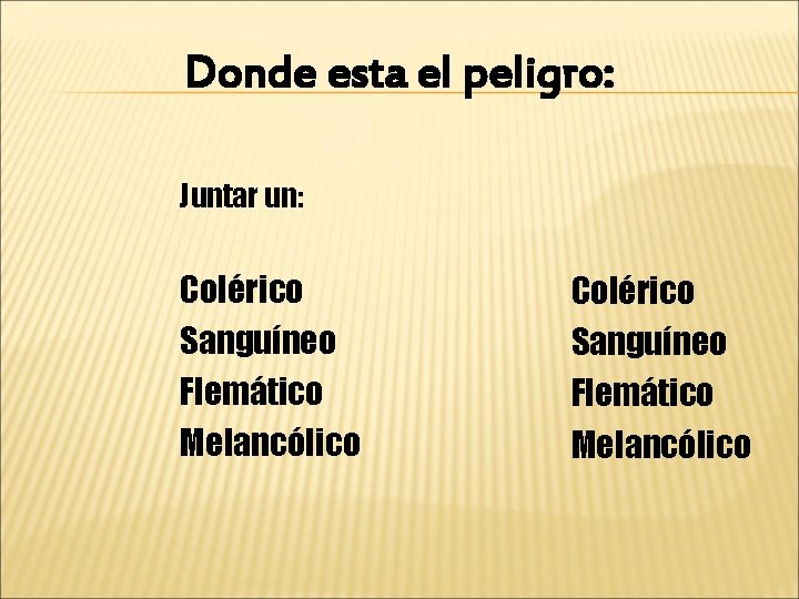 Donde esta el peligro: Juntar un: Colérico Sanguíneo Flemático Melancólico 