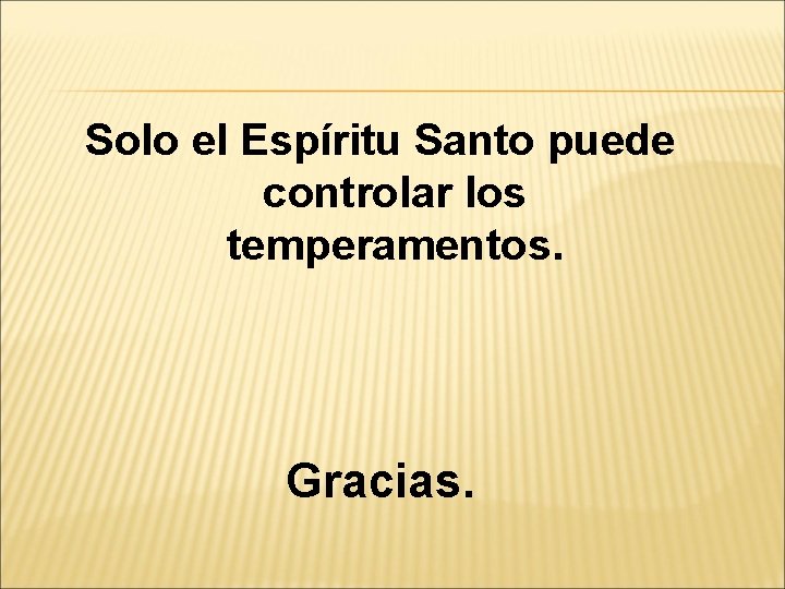 Solo el Espíritu Santo puede controlar los temperamentos. Gracias. 