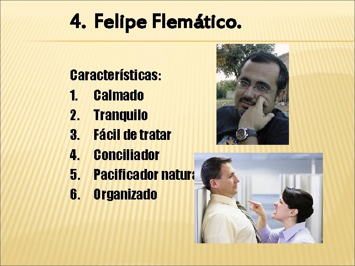 4. Felipe Flemático. Características: 1. Calmado 2. Tranquilo 3. Fácil de tratar 4. Conciliador