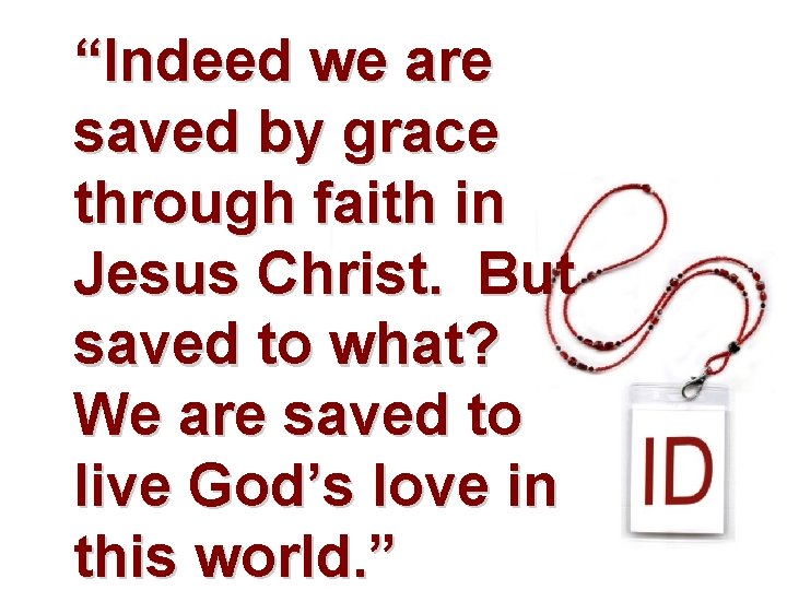 “Indeed we are saved by grace through faith in Jesus Christ. But saved to