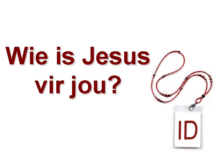 Wie is Jesus vir jou? 