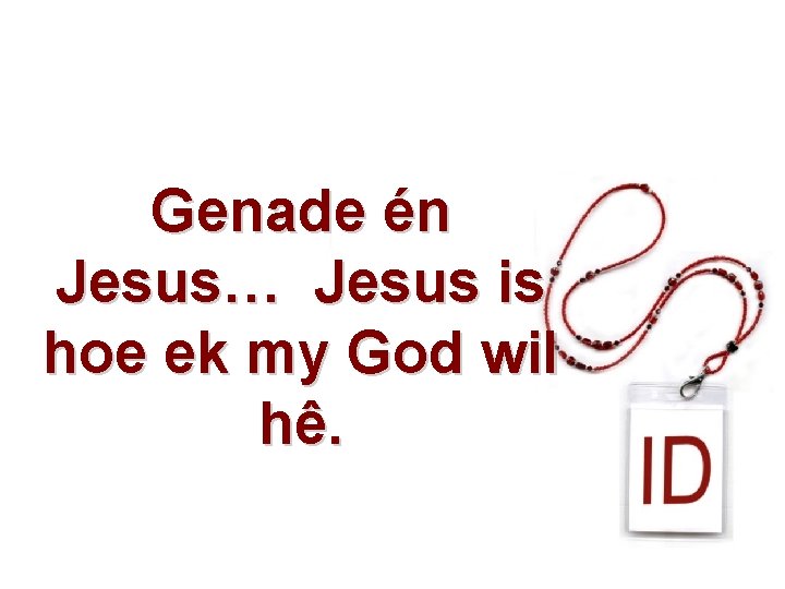 Genade én Jesus… Jesus is hoe ek my God wil hê. 