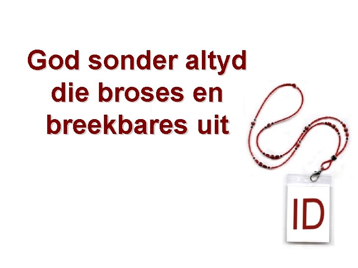 God sonder altyd die broses en breekbares uit 
