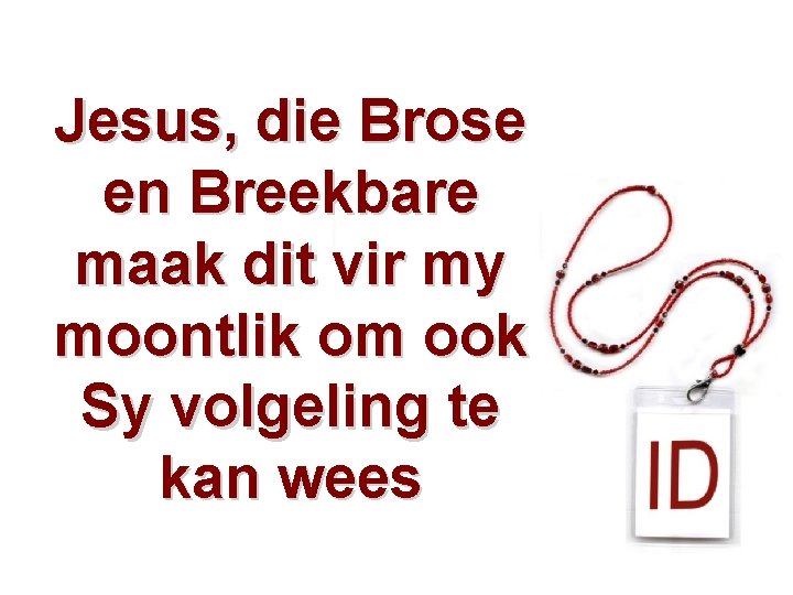 Jesus, die Brose en Breekbare maak dit vir my moontlik om ook Sy volgeling