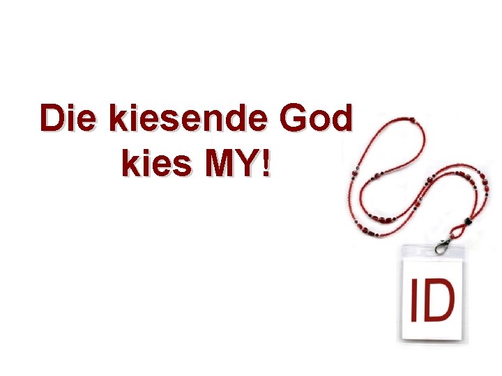 Die kiesende God kies MY! 