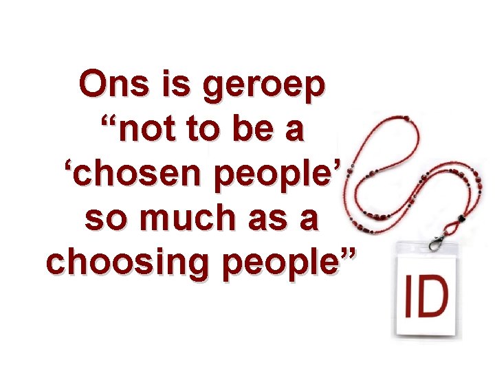 Ons is geroep “not to be a ‘chosen people’ so much as a choosing