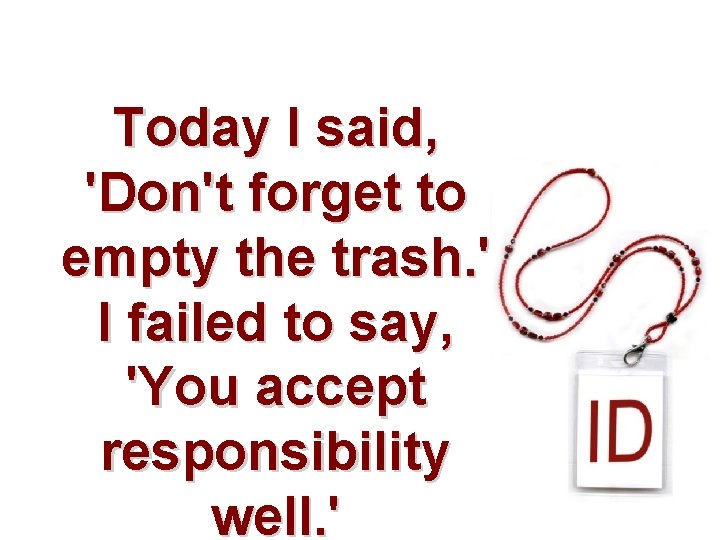 Today I said, 'Don't forget to empty the trash. ' I failed to say,