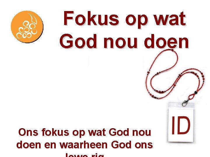 Fokus op wat God nou doen Ons fokus op wat God nou doen en