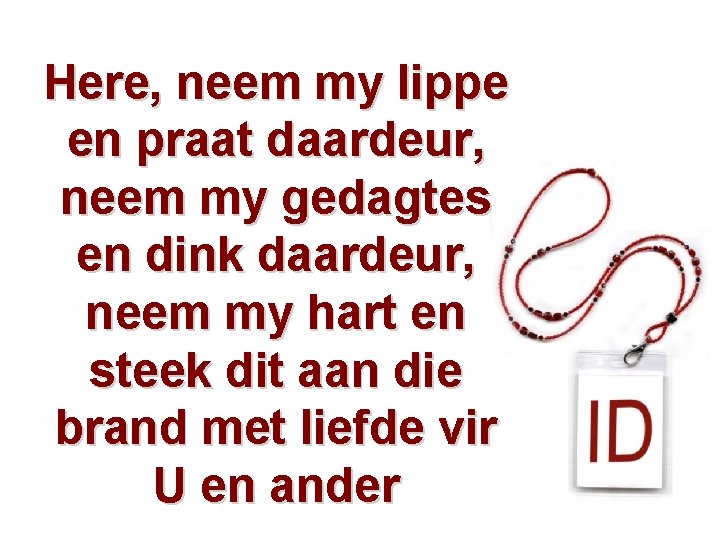 Here, neem my lippe en praat daardeur, neem my gedagtes en dink daardeur, neem