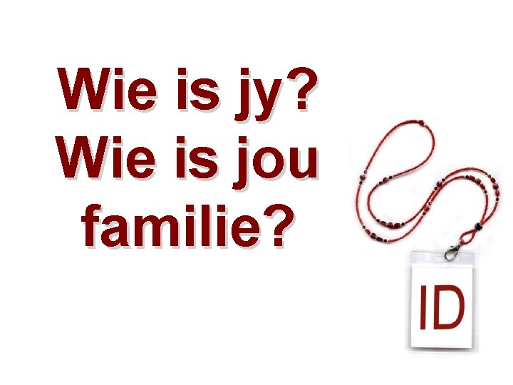 Wie is jy? Wie is jou familie? 