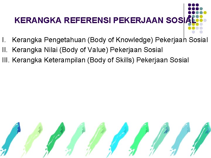 KERANGKA REFERENSI PEKERJAAN SOSIAL I. Kerangka Pengetahuan (Body of Knowledge) Pekerjaan Sosial II. Kerangka