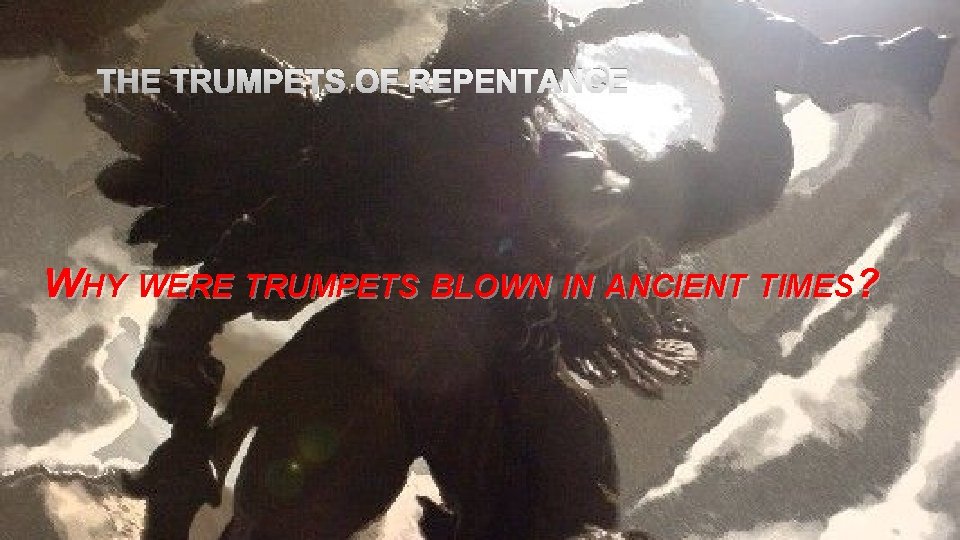 THE TRUMPETS OF REPENTANCE WHY WERE TRUMPETS BLOWN IN ANCIENT TIMES? 