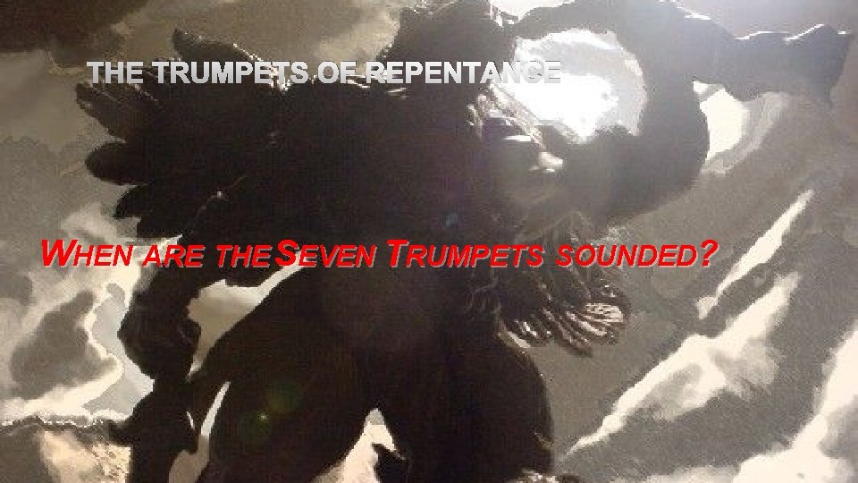 THE TRUMPETS OF REPENTANCE WHEN ARE THE SEVEN TRUMPETS SOUNDED? 