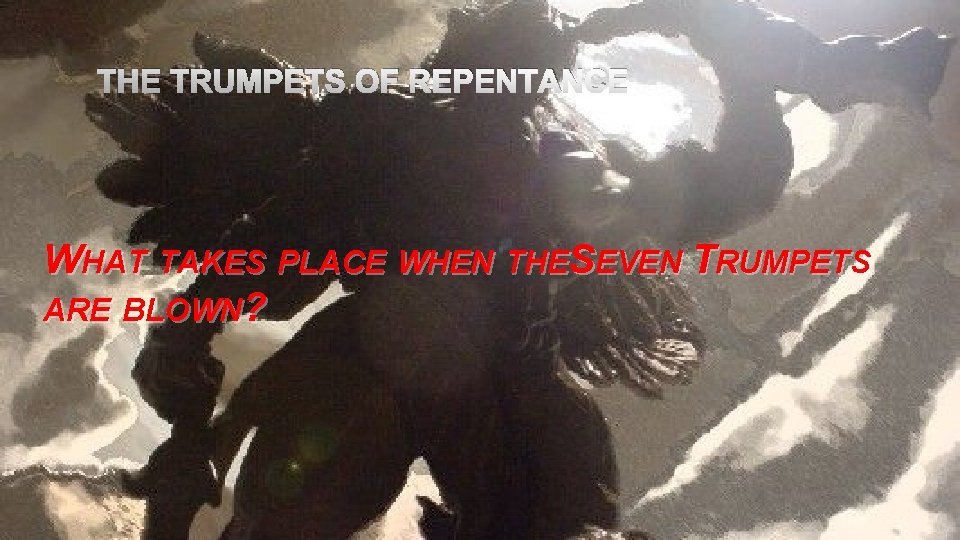 THE TRUMPETS OF REPENTANCE WHAT TAKES PLACE WHEN THES EVEN TRUMPETS ARE BLOWN? 