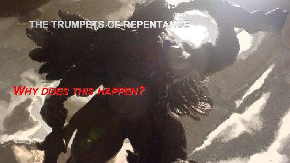 THE TRUMPETS OF REPENTANCE WHY DOES THIS HAPPEN? 