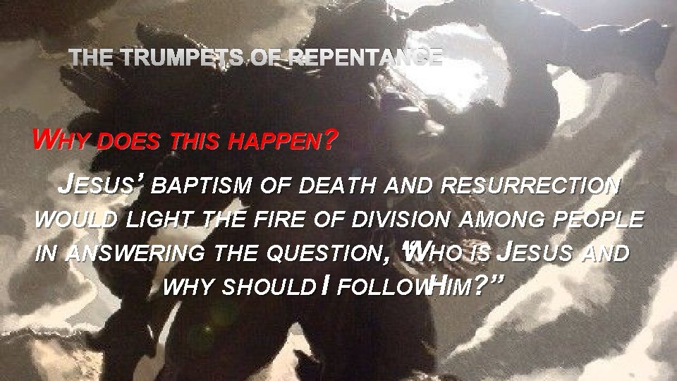THE TRUMPETS OF REPENTANCE WHY DOES THIS HAPPEN? JESUS’ BAPTISM OF DEATH AND RESURRECTION