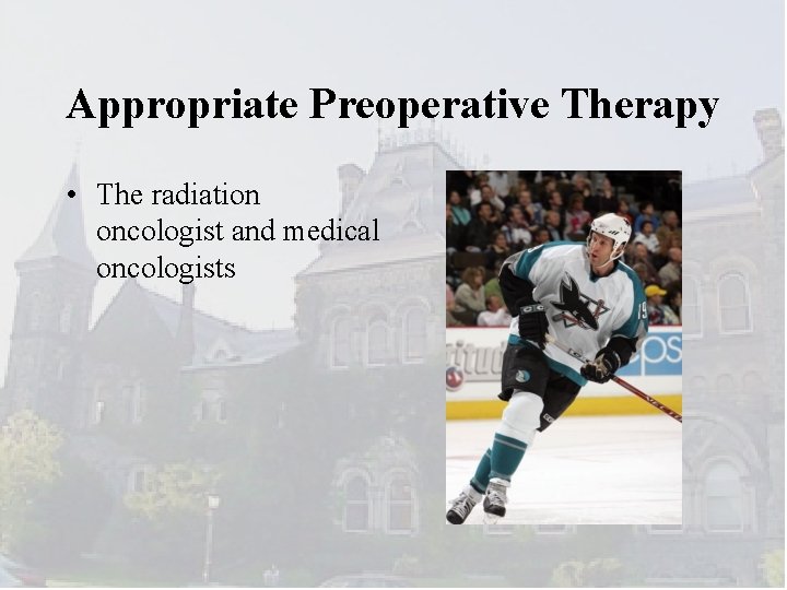 Appropriate Preoperative Therapy • The radiation oncologist and medical oncologists 