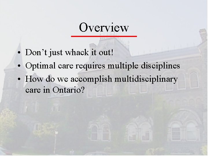 Overview • Don’t just whack it out! • Optimal care requires multiple disciplines •
