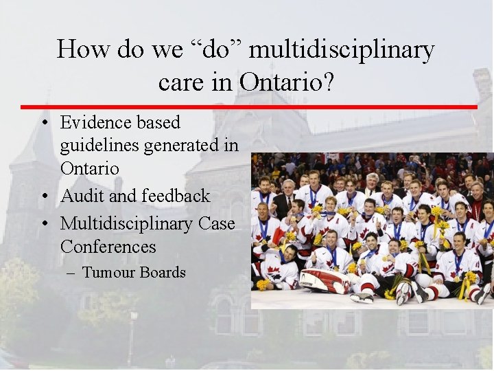 How do we “do” multidisciplinary care in Ontario? • Evidence based guidelines generated in
