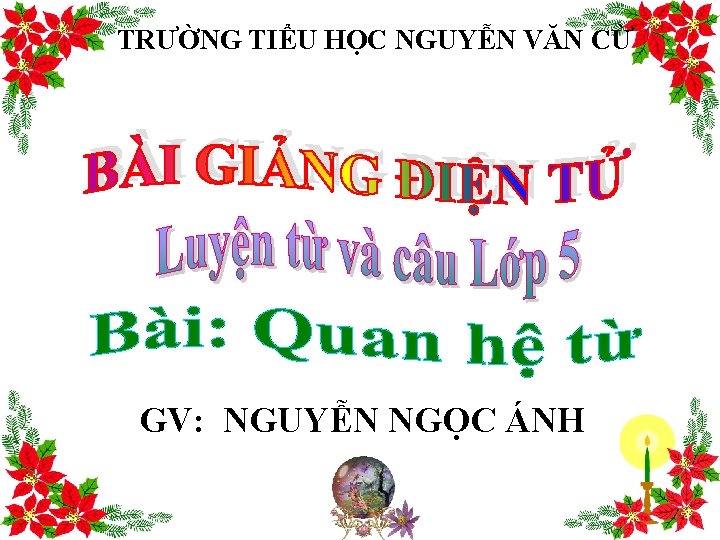 TRƯỜNG TIỂU HỌC NGUYỄN VĂN CỪ GV: NGUYỄN NGỌC ÁNH TRƯỜNG TIỂU HỌC NGUYỄN VĂN CỪ GV: NGUYỄN NGỌC ÁNH