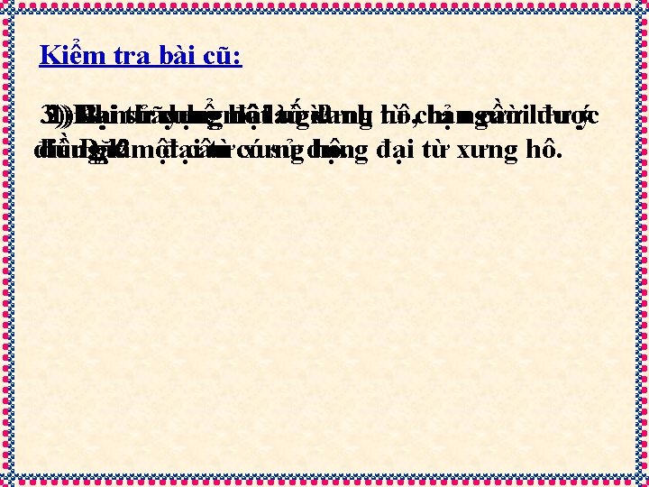 Kiểm tra bài cũ: 3) 2) 1)Khi Đại Bạntừ sử hãy xưng dụng kể Kiểm tra bài cũ: 3) 2) 1)Khi Đại Bạntừ sử hãy xưng dụng kể