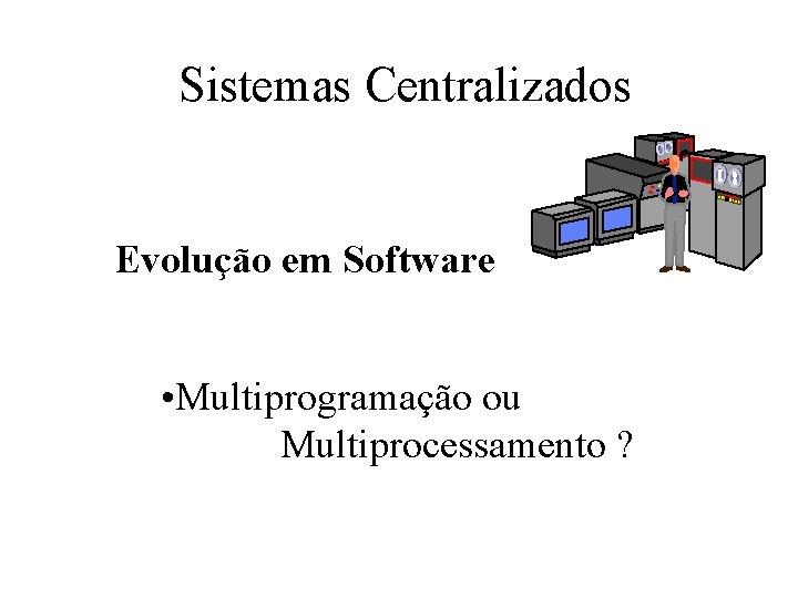 Sistemas Centralizados Centro de Processamento de Dados Departamento Financeiro Evolução em Software Sala de