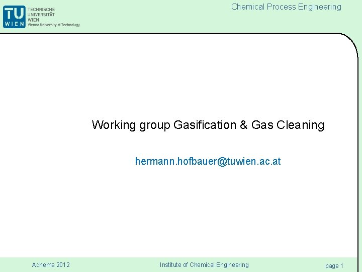 Chemical Process Engineering Working group Gasification & Gas Cleaning hermann. hofbauer@tuwien. ac. at Achema Chemical Process Engineering Working group Gasification & Gas Cleaning hermann. hofbauer@tuwien. ac. at Achema