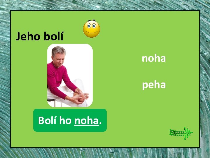 Jeho bolí noha peha Bolínoha. ho noha. 