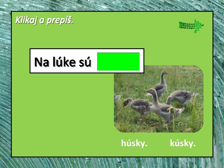 Klikaj a prepíš. Na lúke sú húsky. kúsky. 