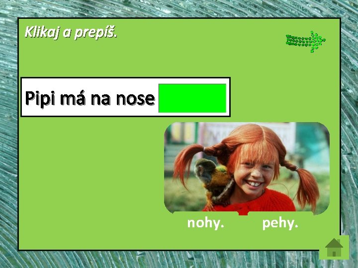 Klikaj a prepíš. Pipi má na nose nohy. pehy. 