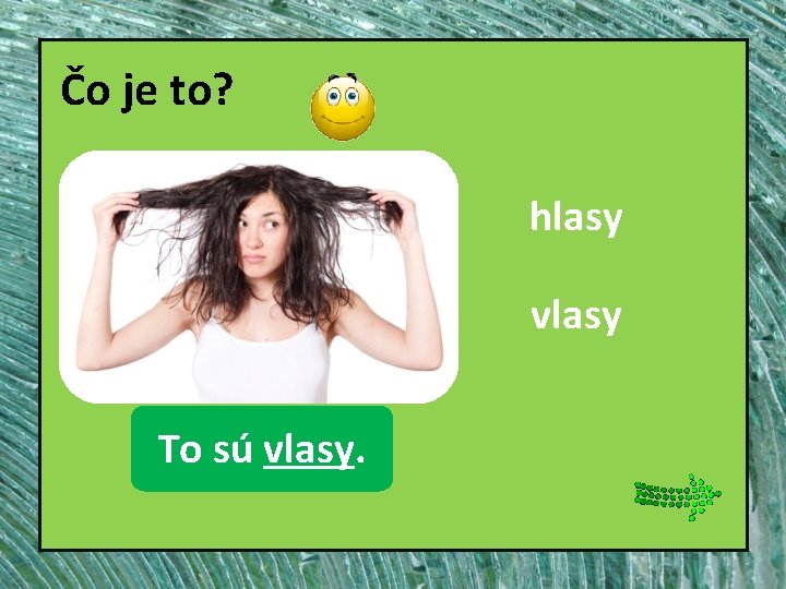 Čo je to? hlasy vlasy To sú vlasy. 